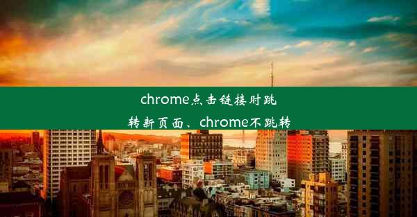 chrome点击链接时跳转新页面、chrome不跳转