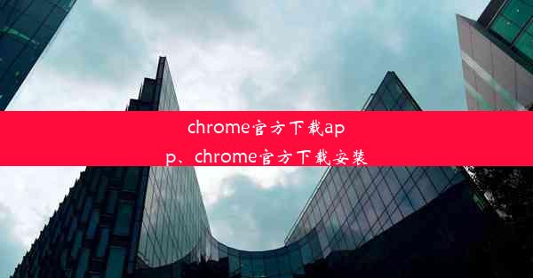 chrome官方下载app、chrome官方下载安装