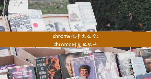 chrome很卡怎么办;chrome浏览器很卡