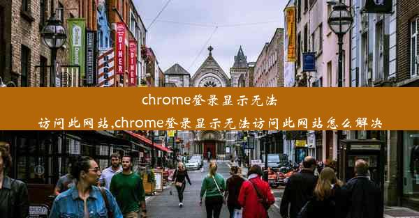 chrome登录显示无法访问此网站,chrome登录显示无法访问此网站怎么解决