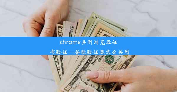 chrome关闭浏览器证书验证—谷歌验证器怎么关闭