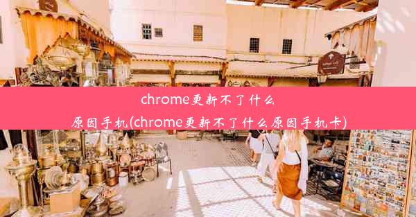 chrome更新不了什么原因手机(chrome更新不了什么原因手机卡)