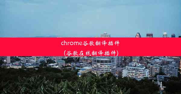 chrome谷歌翻译插件(谷歌在线翻译插件)