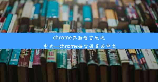 chrome界面语言改成中文—chrome语言设置为中文