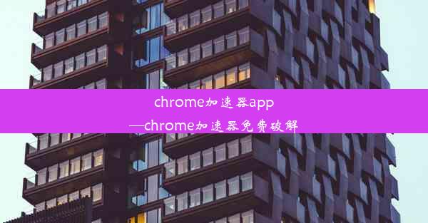 chrome加速器app—chrome加速器免费破解