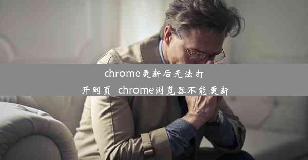 chrome更新后无法打开网页_chrome浏览器不能更新