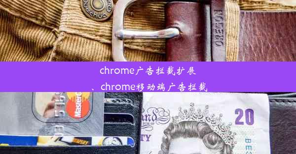 chrome广告拦截扩展、chrome移动端广告拦截