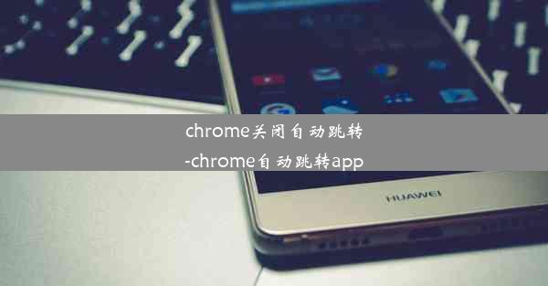 chrome关闭自动跳转-chrome自动跳转app