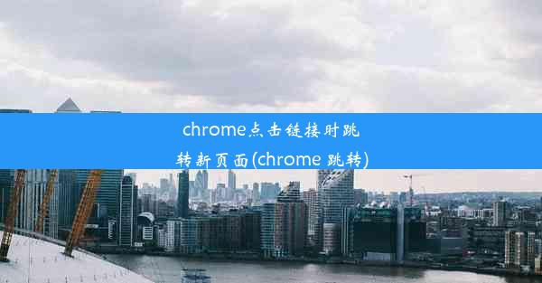 chrome点击链接时跳转新页面(chrome 跳转)