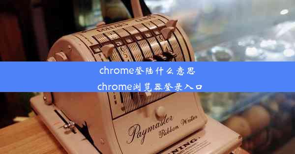 chrome登陆什么意思_chrome浏览器登录入口