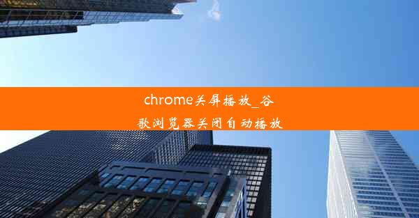 chrome关屏播放_谷歌浏览器关闭自动播放