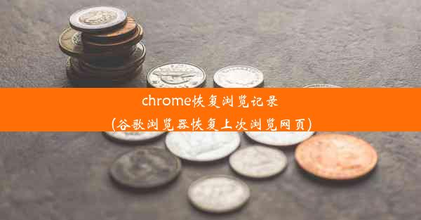 chrome恢复浏览记录(谷歌浏览器恢复上次浏览网页)