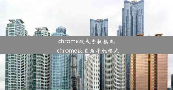 chrome改成手机模式_chrome设置为手机模式