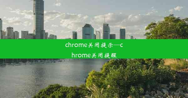 chrome关闭提示—chrome关闭提醒