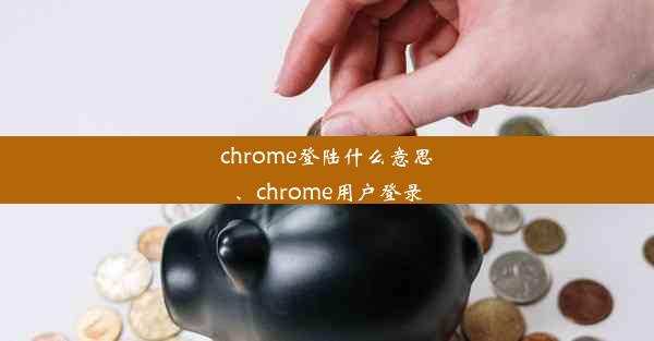 chrome登陆什么意思、chrome用户登录