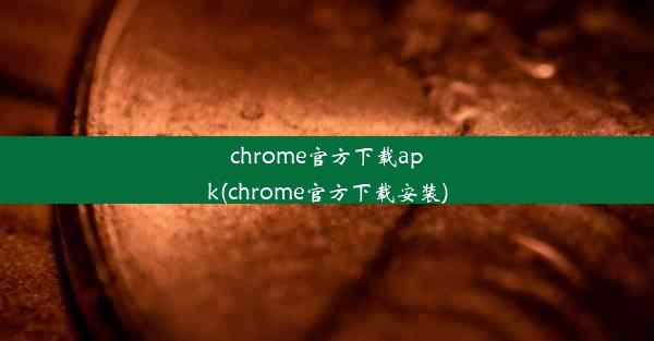 chrome官方下载apk(chrome官方下载安装)