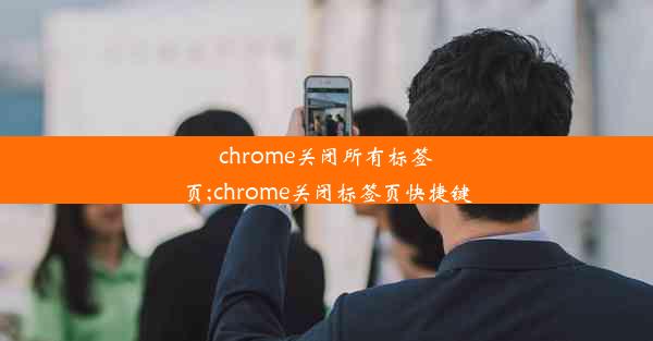 chrome关闭所有标签页;chrome关闭标签页快捷键