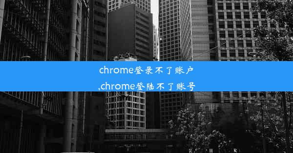 chrome登录不了账户,chrome登陆不了账号