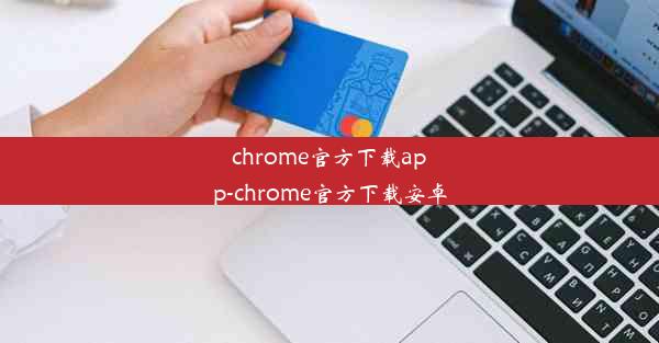 chrome官方下载app-chrome官方下载安卓