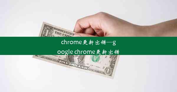 chrome更新出错—google chrome更新出错