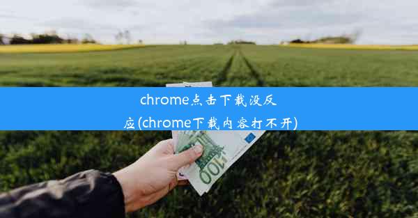 chrome点击下载没反应(chrome下载内容打不开)