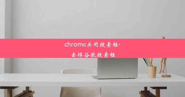 chrome关闭搜索框-去掉谷歌搜索框