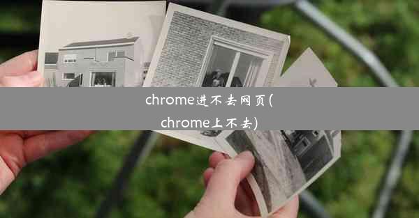 chrome进不去网页(chrome上不去)