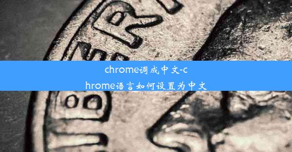 chrome调成中文-chrome语言如何设置为中文