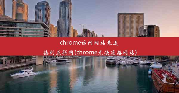 chrome访问网站未连接到互联网(chrome无法连接网站)