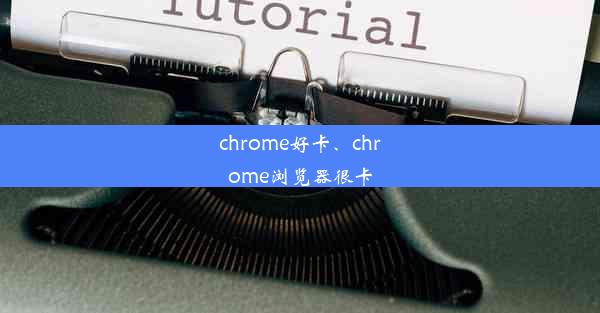 chrome好卡、chrome浏览器很卡