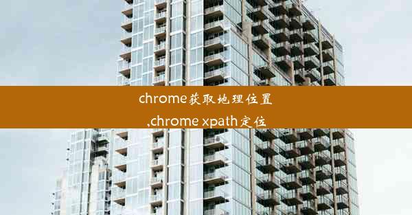 chrome获取地理位置,chrome xpath定位