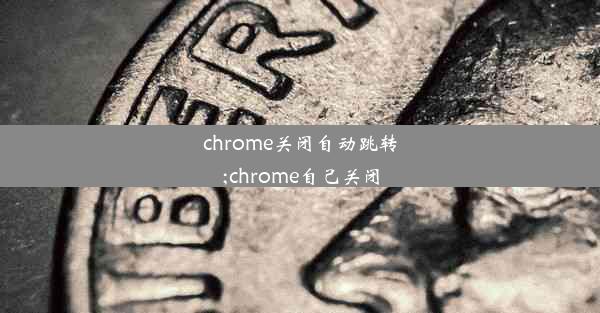 chrome关闭自动跳转;chrome自己关闭