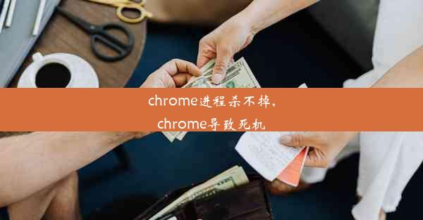 chrome进程杀不掉,chrome导致死机