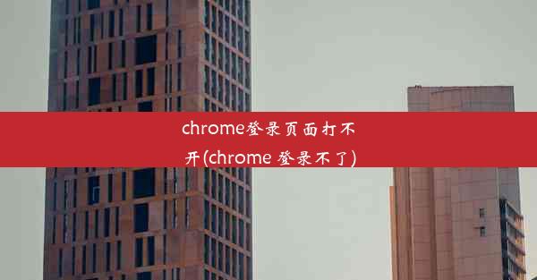 chrome登录页面打不开(chrome 登录不了)