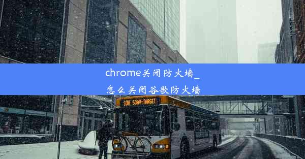 chrome关闭防火墙_怎么关闭谷歌防火墙