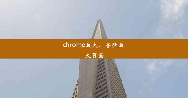 chrome放大、谷歌放大页面