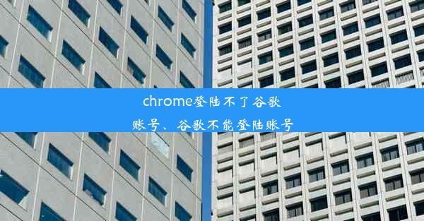 chrome登陆不了谷歌账号、谷歌不能登陆账号