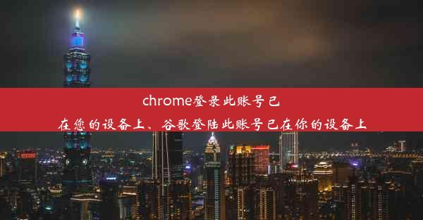 chrome登录此账号已在您的设备上、谷歌登陆此账号已在你的设备上