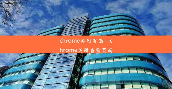 chrome关闭页面—chrome关闭当前页面