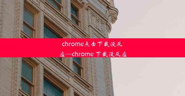 chrome点击下载没反应—chrome 下载没反应