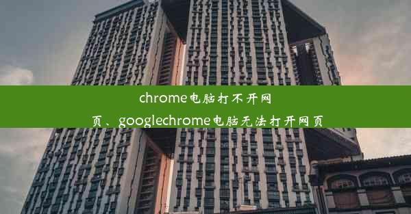 chrome电脑打不开网页、googlechrome电脑无法打开网页