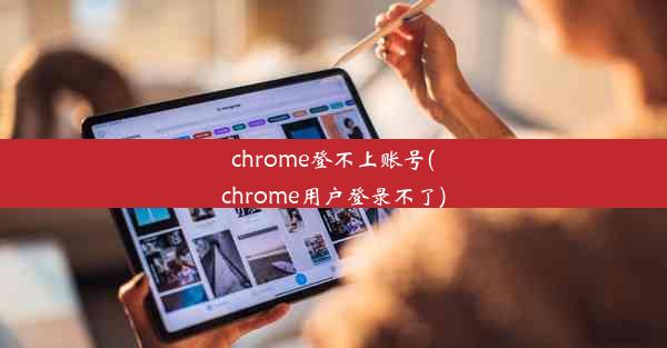 chrome登不上账号(chrome用户登录不了)