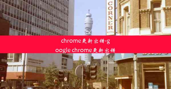 chrome更新出错-google chrome更新出错