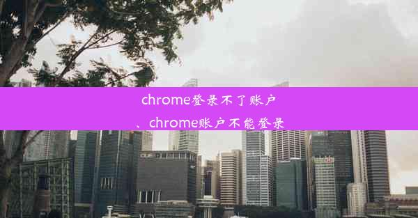 chrome登录不了账户、chrome账户不能登录