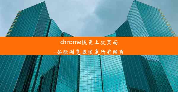 chrome恢复上次页面-谷歌浏览器恢复所有网页