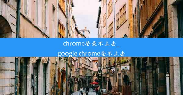 chrome登录不上去_google chrome登不上去