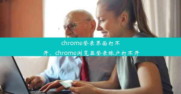 chrome登录界面打不开、chrome浏览器登录账户打不开