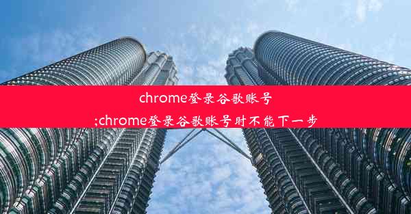 chrome登录谷歌账号;chrome登录谷歌账号时不能下一步