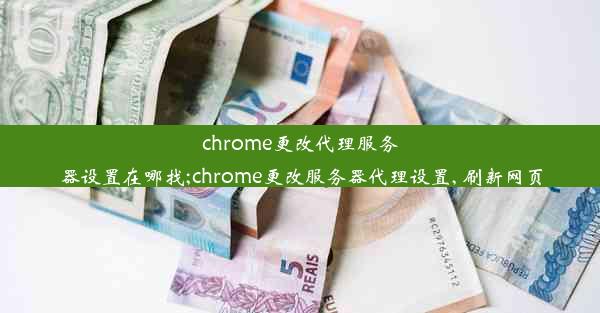 chrome更改代理服务器设置在哪找;chrome更改服务器代理设置, 刷新网页