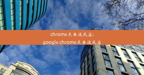 chrome点击没反应;google chrome点击没反应